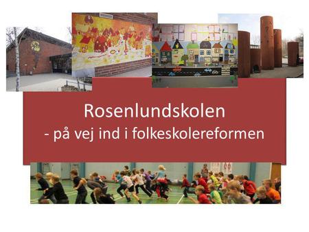 Rosenlundskolen - på vej ind i folkeskolereformen