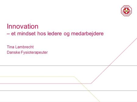 Innovation – et mindset hos ledere og medarbejdere Tina Lambrecht Danske Fysioterapeuter.