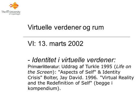 Virtuelle verdener og rum VI: 13. marts 2002 - Identitet i virtuelle verdener: Primærlitteratur: Uddrag af Turkle 1995 (Life on the Screen): Aspects of.