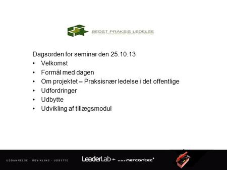 Dagsorden for seminar den 25.10.13 Velkomst Formål med dagen Om projektet – Praksisnær ledelse i det offentlige Udfordringer Udbytte Udvikling af tillægsmodul.
