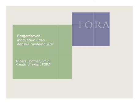 Anders Hoffman, Ph.d. Kreativ direktør, FORA Brugerdreven innovation i den danske modeindustri.