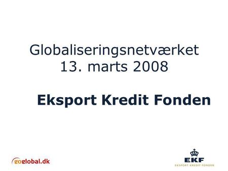 Globaliseringsnetværket 13. marts 2008 Eksport Kredit Fonden.