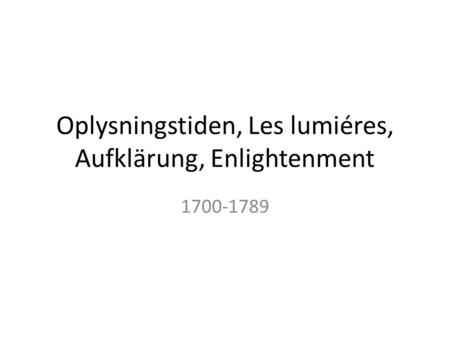 Oplysningstiden, Les lumiéres, Aufklärung, Enlightenment 1700-1789.