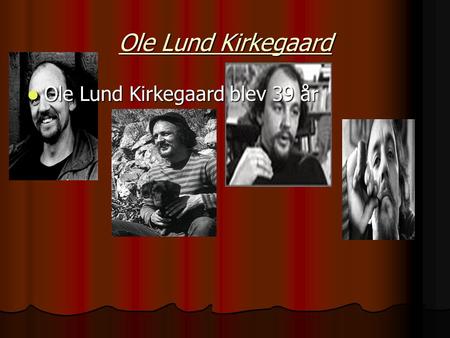 Ole Lund Kirkegaard Ole Lund Kirkegaard blev 39 år.