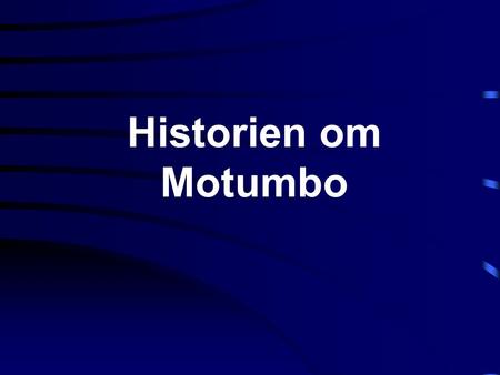 Historien om Motumbo. Der var en gang en sort afrikaner som hed Motumbo. Han rejste til London for at søge lykke og rigdom. Og så var der Mary, en typisk.