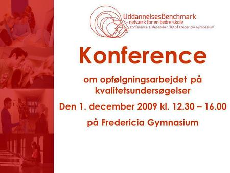 Konference 1. december ’09 på Fredericia Gymnasium Konference om opfølgningsarbejdet på kvalitetsundersøgelser Den 1. december 2009 kl. 12.30 – 16.00 på.