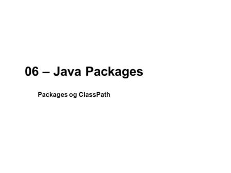 06 – Java Packages Packages og ClassPath. 2 NOEA2009Java-kursus – Packages og class path Hvad er Packages? En package er en gruppering af relaterede typer.