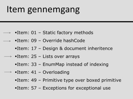 Item gennemgang  Item: 01 – Static factory methods  Item: 09 – Override hashCode  Item: 17 – Design & document inheritence  Item: 25 – Lists over arrays.