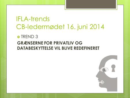 IFLA-trends CB-ledermødet 16. juni 2014  TREND 3 GRÆNSERNE FOR PRIVATLIV OG DATABESKYTTELSE VIL BLIVE REDEFINERET.