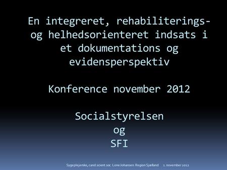 En integreret, rehabiliterings- og helhedsorienteret indsats i et dokumentations og evidensperspektiv Konference november 2012 Socialstyrelsen og SFI.