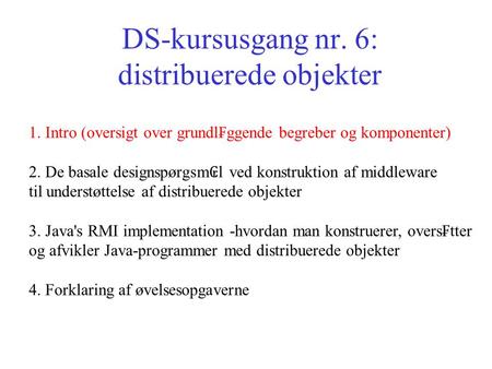 DS-kursusgang nr. 6: distribuerede objekter 1. Intro (oversigt over grundl₣ggende begreber og komponenter) 2. De basale designspørgsm ₢ l ved konstruktion.