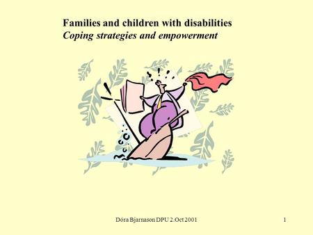 Dóra Bjarnason DPU 2.Oct 20011 Families and children with disabilities Coping strategies and empowerment.