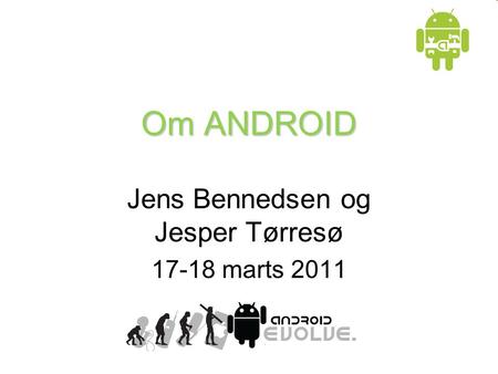 Om ANDROID Jens Bennedsen og Jesper Tørresø 17-18 marts 2011.