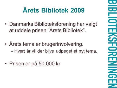 Årets Bibliotek 2009 Danmarks Biblioteksforening har valgt at uddele prisen ”Årets Bibliotek”. Årets tema er brugerinvolvering. –Hvert år vil der blive.