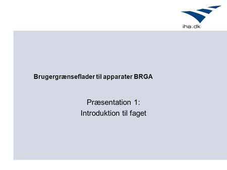 Brugergrænseflader til apparater BRGA Præsentation 1: Introduktion til faget.