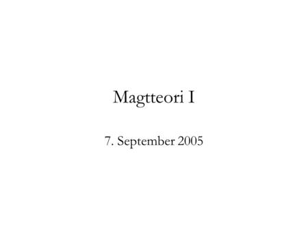 Magtteori I 7. September 2005.