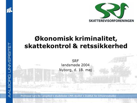 Professor Lars Bo Langsted studieleder CMA-studiet Institut for Erhvervsstudier Økonomisk kriminalitet, skattekontrol & retssikkerhed SRF landsmøde 2004.