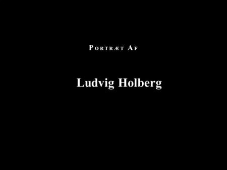 P O R T R Æ T A F Ludvig Holberg. I N D H O L D S F O R T E G N E L S E Portræt af Ludvig Holberg Kapitel 1- Holbergs baggrund Kapitel 2 - Rejser Kapitel.