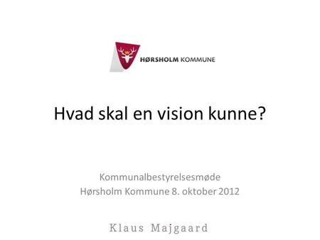 Hvad skal en vision kunne? Kommunalbestyrelsesmøde Hørsholm Kommune 8. oktober 2012.