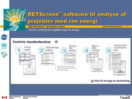 Kursus i analyse af projekter med ren energi RETScreen ® software til analyse af projekter med ren energi © Minister for naturlige ressourcer Canada 2001.