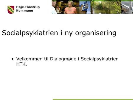 Socialpsykiatrien i ny organisering Velkommen til Dialogmøde i Socialpsykiatrien HTK.