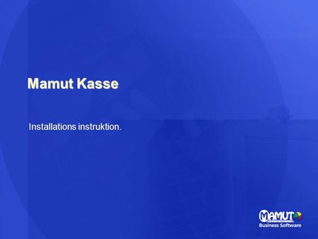 Mamut Kasse Installations instruktion.. Hardware betingelser PC –Windows XP, SP2 –512 MB intern hukommelse –1 Ghz Processor anbefales ( 600 Mhz minimum)