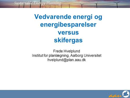 Vedvarende energi og energibesparelser versus skifergas Frede Hvelplund Institut for planlægning, Aalborg Universitet