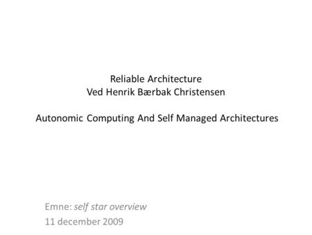 Reliable Architecture Ved Henrik Bærbak Christensen Autonomic Computing And Self Managed Architectures Emne: self star overview 11 december 2009.