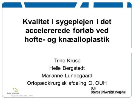 22-08-2014Nov. 2008 J.J. O-3 Kvalitet i sygeplejen i det accelererede forløb ved hofte- og knæalloplastik Trine Kruse Helle Bergstedt Marianne Lundegaard.