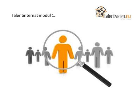 Talentinternat modul 1.. Talentdefinition og udvikling Vi har som mål, at lave en dynamisk definition af talent, som kan hjælpe både virksomheder og erhvervsskoler.