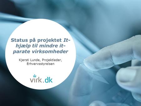 Status på projektet It- hjælp til mindre it- parate virksomheder Kjersti Lunde, Projektleder, Erhvervsstyrelsen.