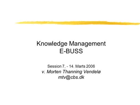 Knowledge Management E-BUSS Session 7, - 14. Marts 2006 v. Morten Thanning Vendelø