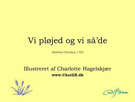 Vi pløjed og vi så’de Illustreret af Charlotte Hagelskjær www.CharliX.dk Matthias Claudius, 1782.