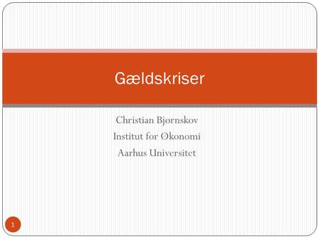 Christian Bjørnskov Institut for Økonomi Aarhus Universitet Gældskriser 1.