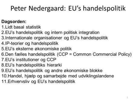 1 Peter Nedergaard: EU’s handelspolitik Dagsorden: 1.Lidt basal statistik 2.EU’s handelspolitik og intern politisk integration 3.Internationale organisationer.