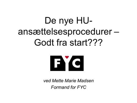 De nye HU- ansættelsesprocedurer – Godt fra start??? ved Mette Marie Madsen Formand for FYC.