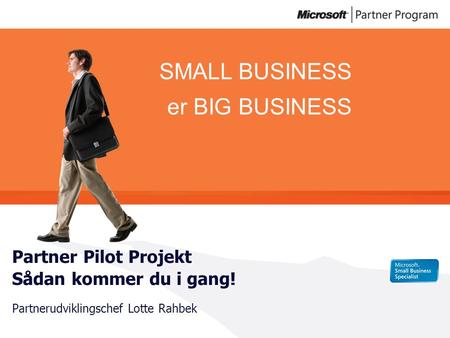 SMALL BUSINESS er BIG BUSINESS Partner Pilot Projekt Sådan kommer du i gang! Partnerudviklingschef Lotte Rahbek.