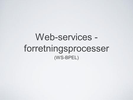 Web-services - forretningsprocesser (WS-BPEL). WS-Bpel Definere forretnings processer Samarbejder med andre eksterne webservices. Manifesterer sig selv.