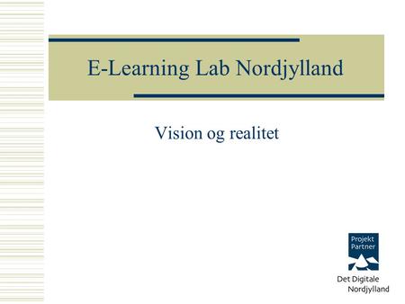 Vision og realitet E-Learning Lab Nordjylland. Program  E-learninglab visionen  Fire kerneaktiviteter  Fysiske og virtuelle rammer  Brugergruppen.