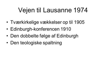 Vejen til Lausanne 1974 Tværkirkelige vækkelser op til 1905 Edinburgh-konferencen 1910 Den dobbelte følge af Edinburgh Den teologiske spaltning.