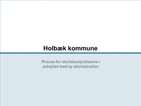 Holbæk kommune Proces for skolebestyrelserne i arbejdet med ny skolestruktur.