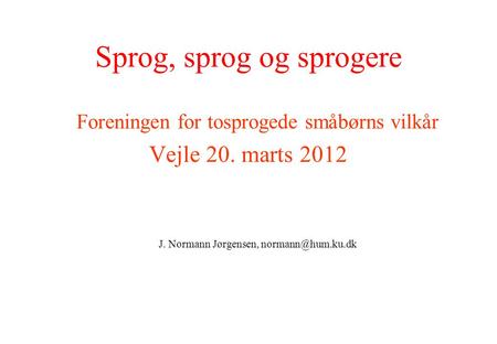 Sprog, sprog og sprogere Foreningen for tosprogede småbørns vilkår Vejle 20. marts 2012 J. Normann Jørgensen,