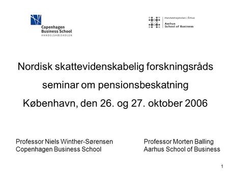 1 Nordisk skattevidenskabelig forskningsråds seminar om pensionsbeskatning København, den 26. og 27. oktober 2006 Professor Niels Winther-Sørensen Copenhagen.