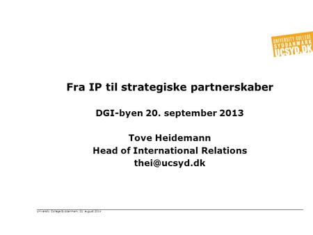 Fra IP til strategiske partnerskaber DGI-byen 20. september 2013 Tove Heidemann Head of International Relations University College Syddanmark,