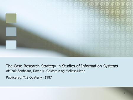1 The Case Research Strategy in Studies of Information Systems Af:Izak Benbasat, David K. Goldstein og Melissa Mead Publiceret: MIS Quaterly i 1987.