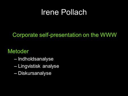 Irene Pollach Corporate self-presentation on the WWW Metoder –Indholdsanalyse –Lingvistisk analyse –Diskursanalyse.