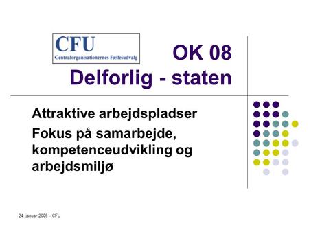 24. januar 2008 - CFU OK 08 Delforlig - staten Attraktive arbejdspladser Fokus på samarbejde, kompetenceudvikling og arbejdsmiljø.