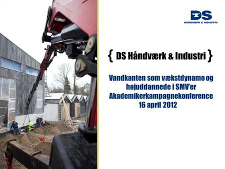 { DS Håndværk & Industri } Vandkanten som vækstdynamo og højuddannede i SMV’er Akademikerkampagnekonference 16 april 2012.