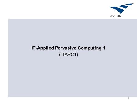 1 IT-Applied Pervasive Computing 1 (ITAPC1). 2 Læringsmål Deltagerne vil efter kurset være introduceret til Pervasive Computing områdets teoridannelser,