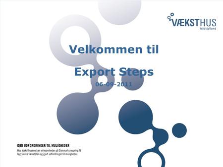 Velkommen til Export Steps 06-09-2011. Agenda AGENDA 14.00 Velkomst v/ Lis Brink, tovholder for Export Steps, Væksthus Midtjylland 14.05Introduktion af.